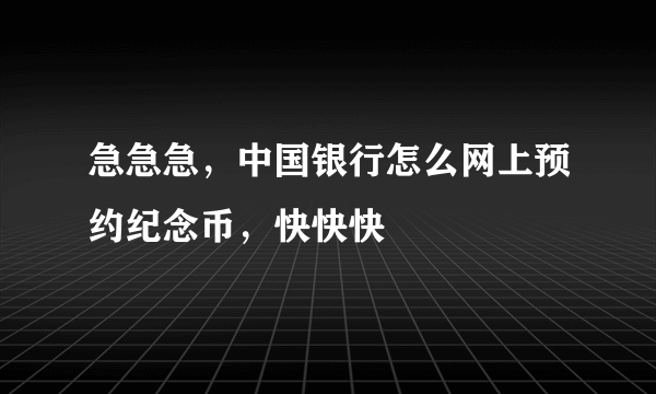 急急急，中国银行怎么网上预约纪念币，快快快