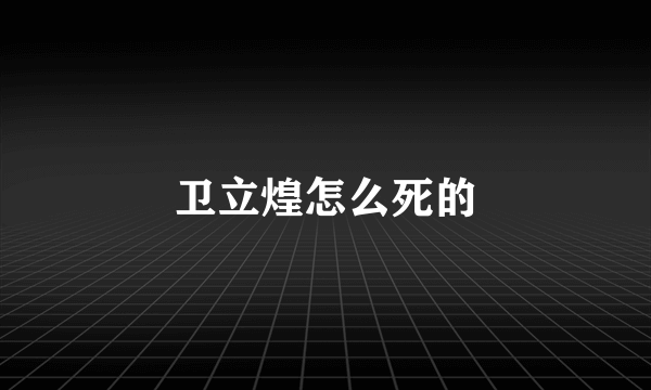 卫立煌怎么死的