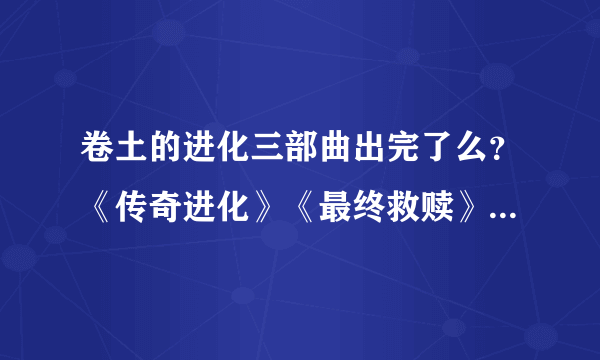 卷土的进化三部曲出完了么？《传奇进化》《最终救赎》和进化三部曲有什么关系么？