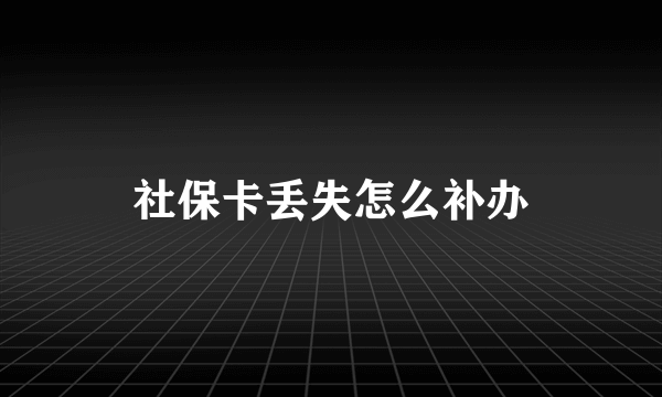 社保卡丢失怎么补办