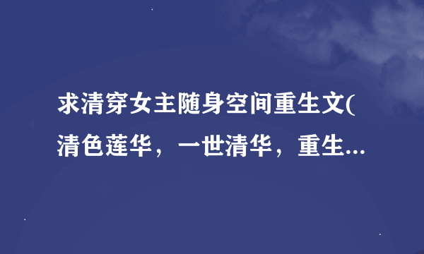 求清穿女主随身空间重生文(清色莲华，一世清华，重生顺治末年，悠闲在清朝，这些都不要）