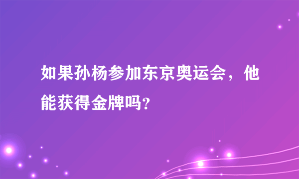 如果孙杨参加东京奥运会，他能获得金牌吗？