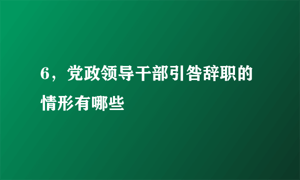 6，党政领导干部引咎辞职的情形有哪些