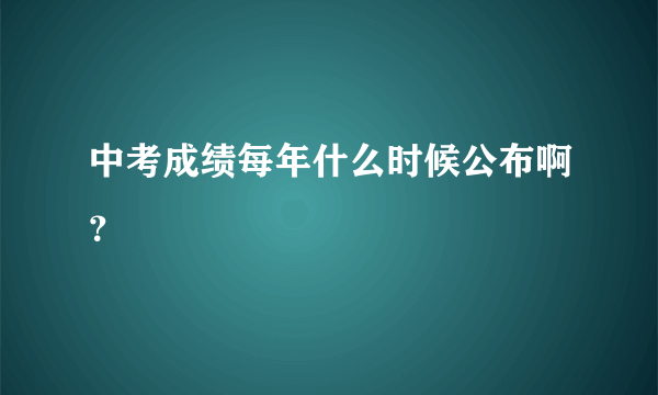 中考成绩每年什么时候公布啊？