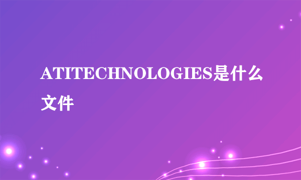 ATITECHNOLOGIES是什么文件