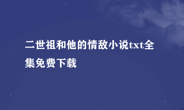 二世祖和他的情敌小说txt全集免费下载