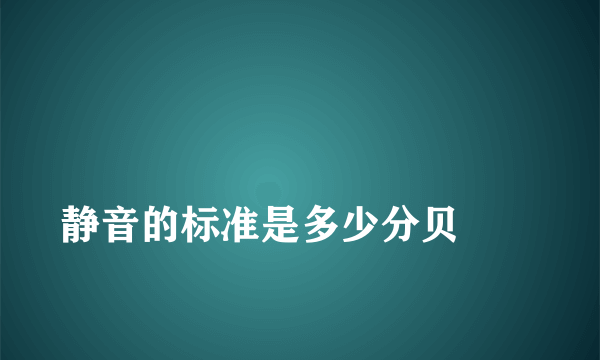 
静音的标准是多少分贝
