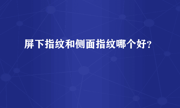 屏下指纹和侧面指纹哪个好？