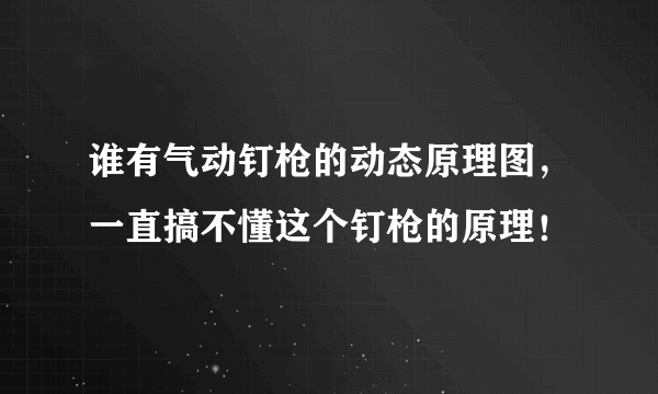 谁有气动钉枪的动态原理图，一直搞不懂这个钉枪的原理！