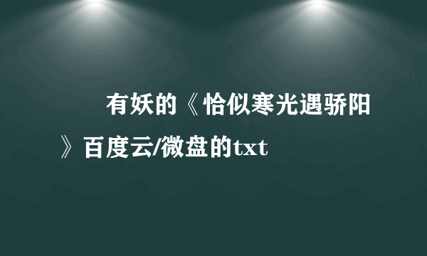 囧囧有妖的《恰似寒光遇骄阳》百度云/微盘的txt