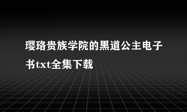 璎珞贵族学院的黑道公主电子书txt全集下载