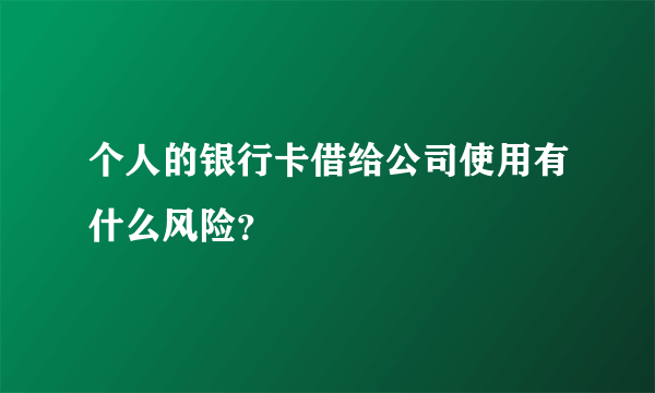 个人的银行卡借给公司使用有什么风险？