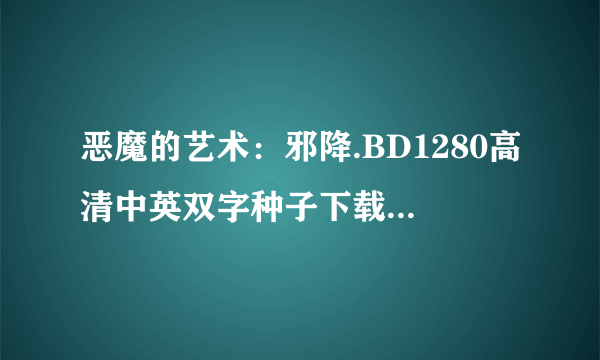 恶魔的艺术：邪降.BD1280高清中英双字种子下载地址有么？跪谢