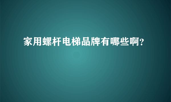 家用螺杆电梯品牌有哪些啊？