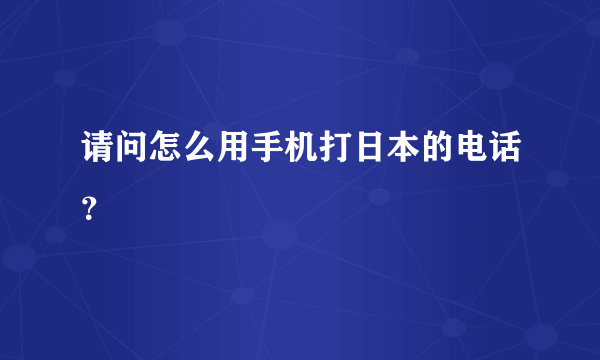 请问怎么用手机打日本的电话？