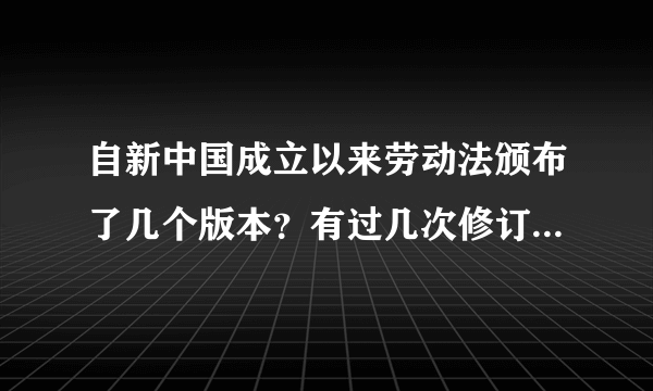 自新中国成立以来劳动法颁布了几个版本？有过几次修订？现行的又是哪一个呢？