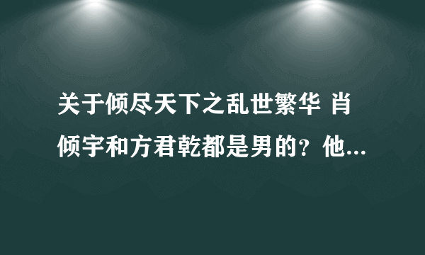 关于倾尽天下之乱世繁华 肖倾宇和方君乾都是男的？他们同性恋吗？ 到底是怎么一回事啊 说详细一点