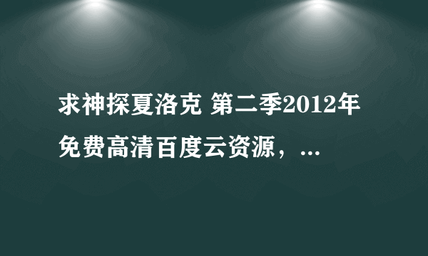 求神探夏洛克 第二季2012年免费高清百度云资源，本尼迪克特·康伯巴奇主演的