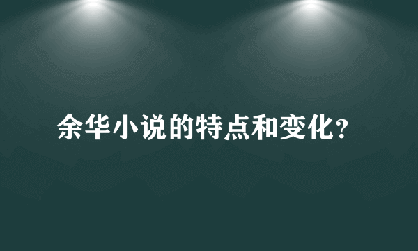 余华小说的特点和变化？