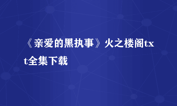 《亲爱的黑执事》火之楼阁txt全集下载