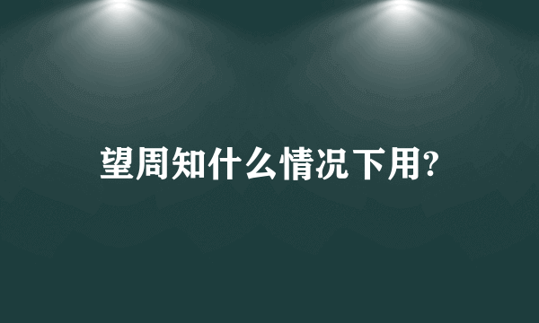 望周知什么情况下用?