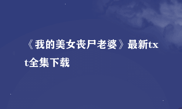 《我的美女丧尸老婆》最新txt全集下载