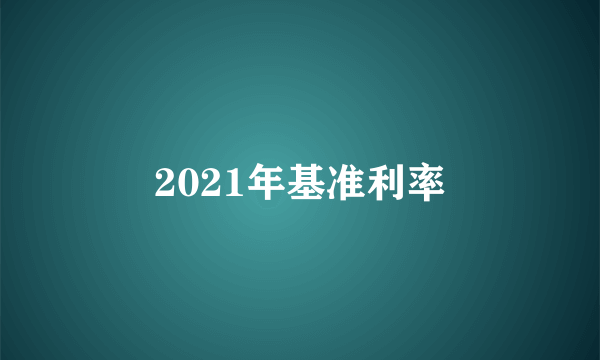 2021年基准利率