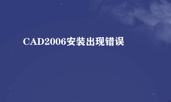 CAD2006安装出现错误