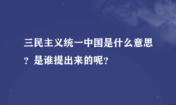 三民主义统一中国是什么意思？是谁提出来的呢？