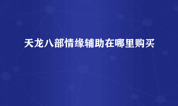 天龙八部情缘辅助在哪里购买