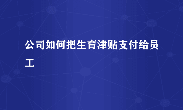 公司如何把生育津贴支付给员工