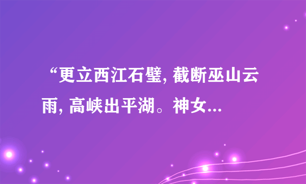 “更立西江石璧, 截断巫山云雨, 高峡出平湖。神女应无恙, 当惊世界殊。”是什么意思？