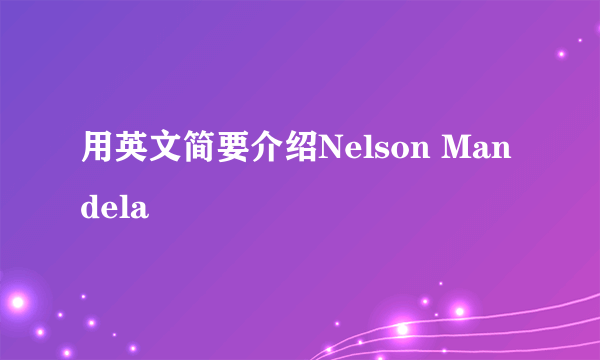 用英文简要介绍Nelson Mandela