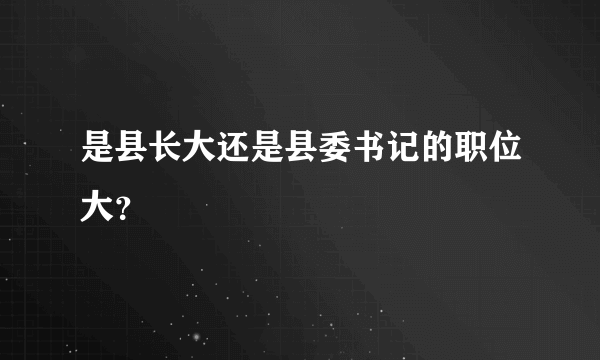 是县长大还是县委书记的职位大？