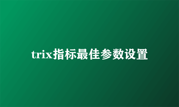 trix指标最佳参数设置