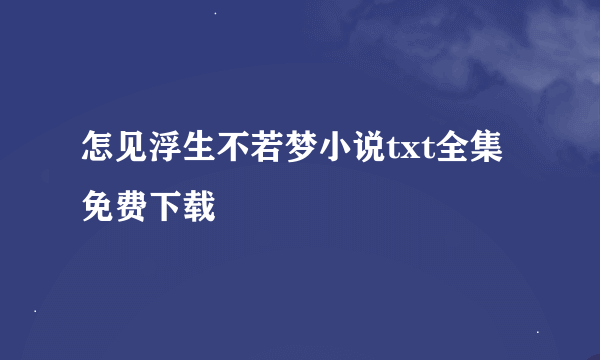 怎见浮生不若梦小说txt全集免费下载