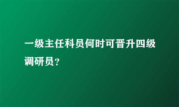 一级主任科员何时可晋升四级调研员？