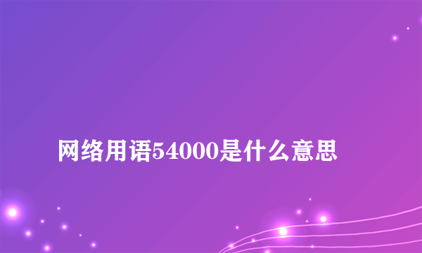 
网络用语54000是什么意思
