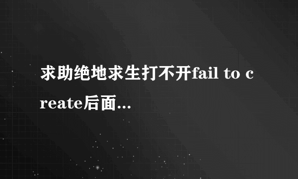 求助绝地求生打不开fail to create后面一个游戏路径怎么解决