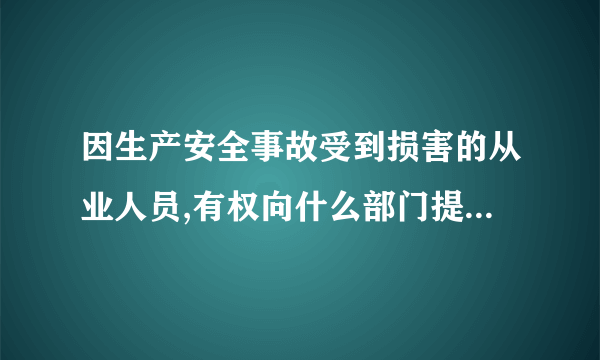 因生产安全事故受到损害的从业人员,有权向什么部门提出赔偿要求？