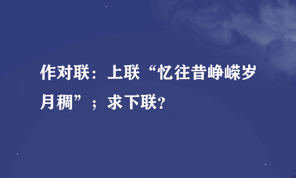 作对联：上联“忆往昔峥嵘岁月稠”；求下联？