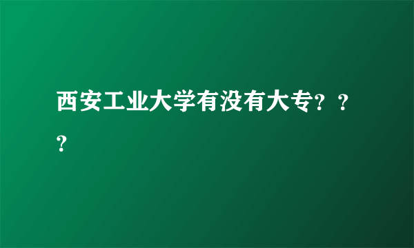 西安工业大学有没有大专？？？