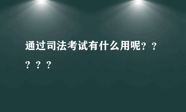 通过司法考试有什么用呢？？？？？