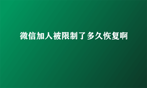 微信加人被限制了多久恢复啊