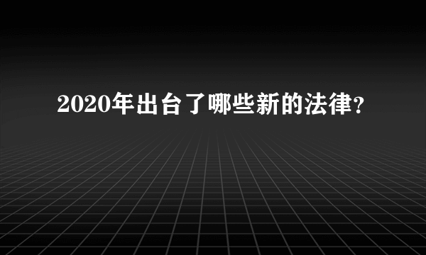 2020年出台了哪些新的法律？