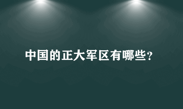 中国的正大军区有哪些？