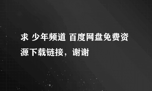 求 少年频道 百度网盘免费资源下载链接，谢谢