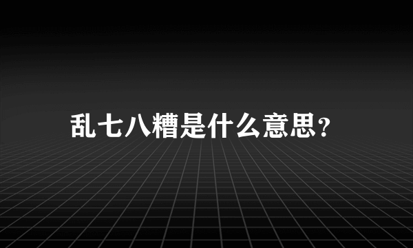 乱七八糟是什么意思？