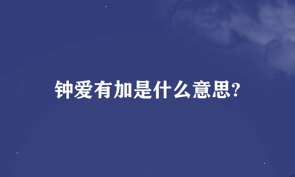 钟爱有加是什么意思?