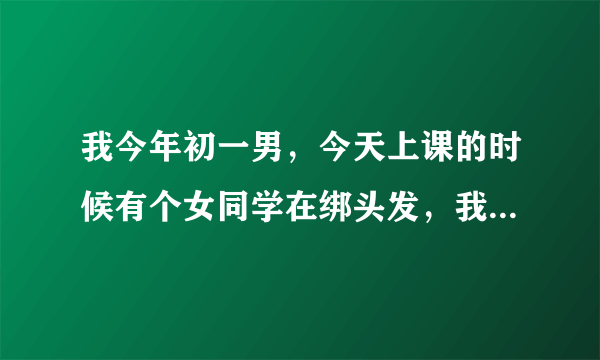 我今年初一男，今天上课的时候有个女同学在绑头发，我不小心看到了她的腋毛，长得很密，看多了几眼，这样